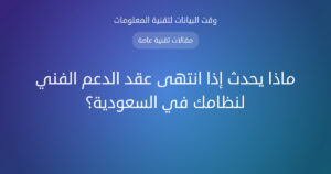 ماذا يحدث إذا انتهى عقد الدعم الفني لنظامك في السعودية؟ - وقت البيانات